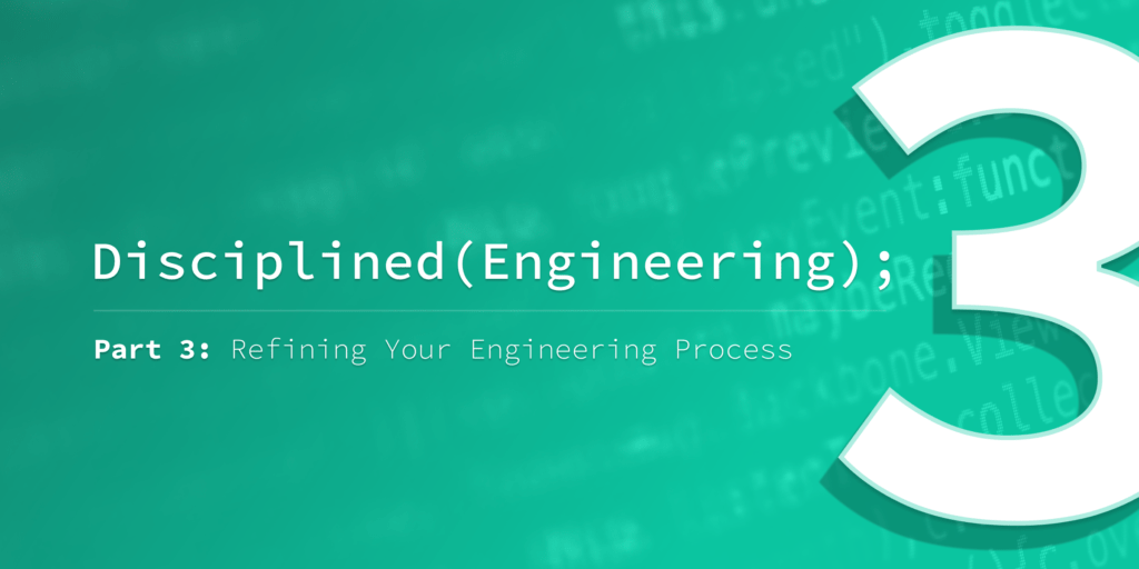 Disciplined Engineering – Part 3: Refining Your Engineering Process